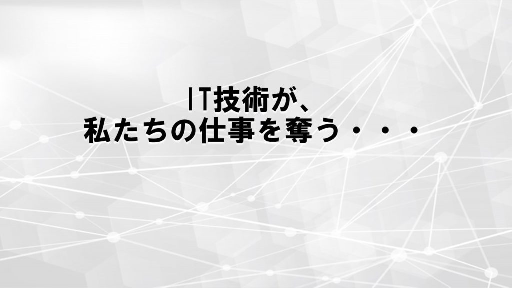 IT技術が、私たちの仕事を奪う・・・