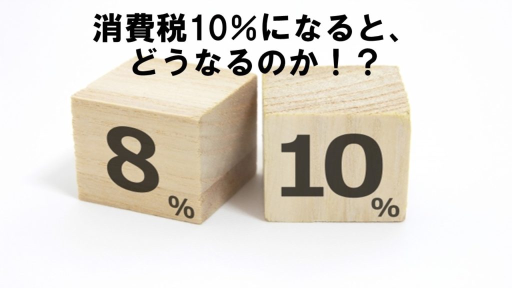 消費税10％になると、どうなるのか！？