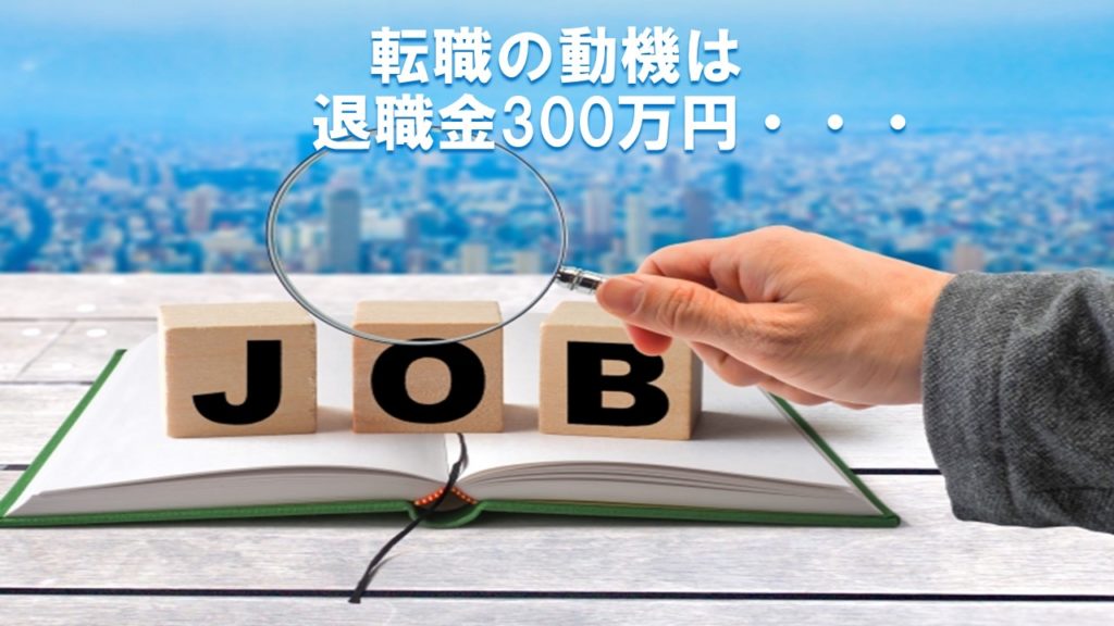 転職の動機は退職金300万円・・・